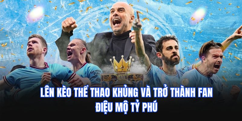 Lên kèo thể thao khủng và trở thành fan điệu mộ tỷ phú