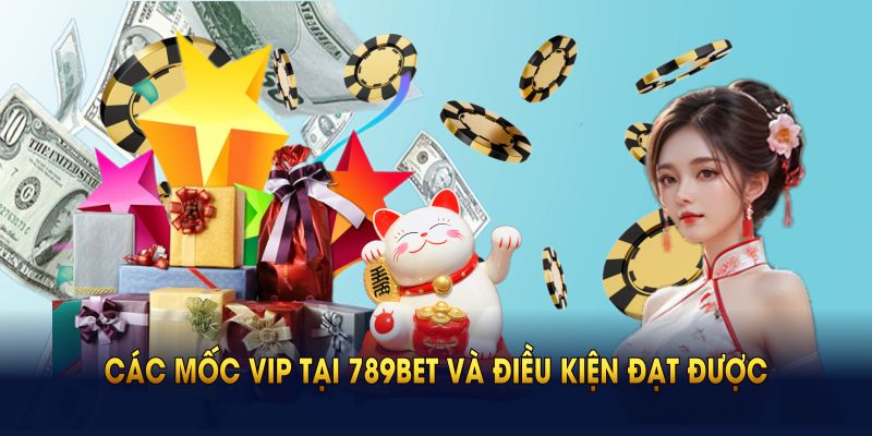 Các mốc VIP tại 789BET và điều kiện đạt được