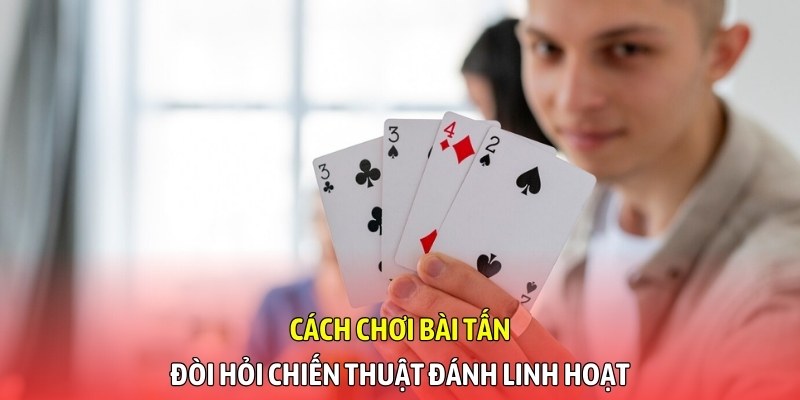 Cách chơi bài Tấn đòi hỏi chiến thuật đánh linh hoạt
