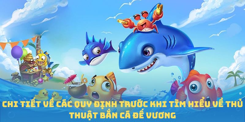 Chi tiết về các quy định trước khi tìm hiểu về thủ thuật bắn cá Đế Vương
