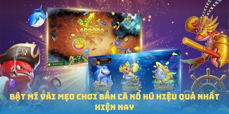 Bật mí vài mẹo chơi Bắn cá Nổ Hũ hiệu quả nhất hiện nay