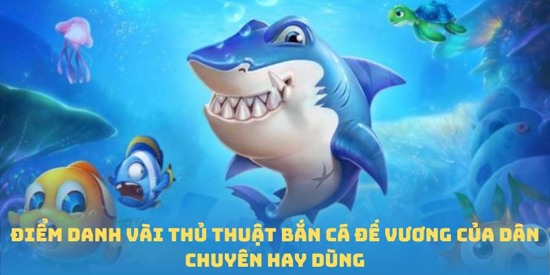 Điểm danh vài thủ thuật bắn cá Đế Vương của dân chuyên hay dùng
