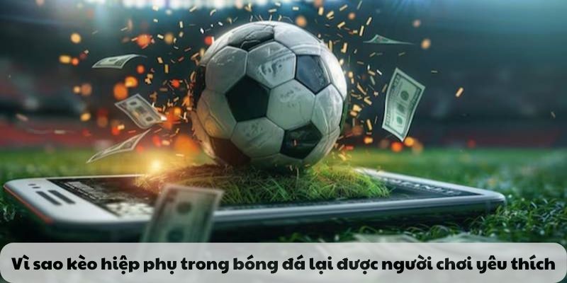 Vì sao kèo hiệp phụ trong bóng đá lại được người chơi yêu thích