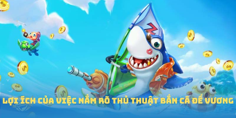 Lợi ích của việc nắm rõ thủ thuật bắn cá Đế Vương