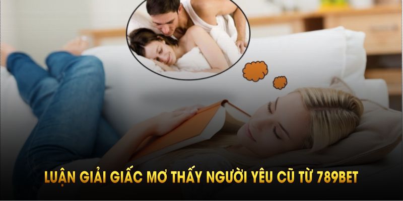Luận giải điềm báo giấc mơ thấy người yêu cũ từ 789BET